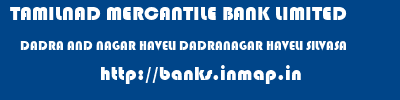 TAMILNAD MERCANTILE BANK LIMITED  DADRA AND NAGAR HAVELI DADRANAGAR HAVELI SILVASA   banks information 